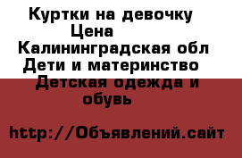 Куртки на девочку › Цена ­ 250 - Калининградская обл. Дети и материнство » Детская одежда и обувь   